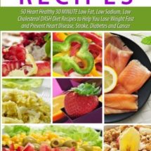 DASH Diet Recipes: 50 Heart Healthy 30 MINUTE Low Fat, Low Sodium, Low Cholesterol DASH Diet Recipes to Help You Lose Weight Fast and Prevent Heart Disease, Stroke, Diabetes and Cancer