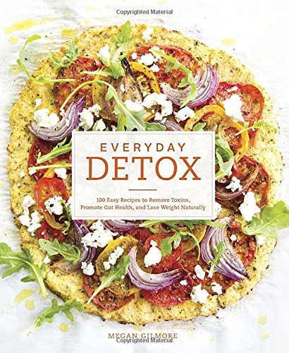 Everyday Detox: 100 Easy Recipes to Remove Toxins, Promote Gut Health, and Lose Weight Naturally Everyday Detox: 100 Easy Recipes to Remove Toxins, Promote Gut Health, and Lose Weight Naturally