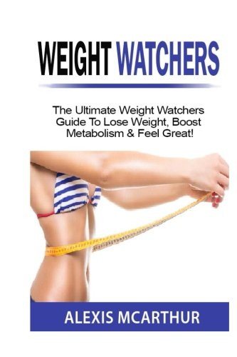 Weight Watchers: The Ultimate Weight Watchers Guide To Lose Weight, Boost Metabolism & Feel Great! (weight watchers 2016, weight loss, simple start) Weight Watchers: The Ultimate Weight Watchers Guide To Lose Weight, Boost Metabolism & Feel Great! (weight watchers 2016, weight loss, simple start)