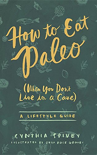 How to Eat Paleo: (When You Don't Live in a Cave) How to Eat Paleo: (When You Don't Live in a Cave)