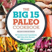 The Big 15 Paleo Cookbook: 15 Fundamental Ingredients, 150 Paleo Diet Recipes, 450 Variations