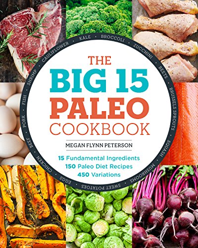 The Big 15 Paleo Cookbook: 15 Fundamental Ingredients, 150 Paleo Diet Recipes, 450 Variations The Big 15 Paleo Cookbook: 15 Fundamental Ingredients, 150 Paleo Diet Recipes, 450 Variations