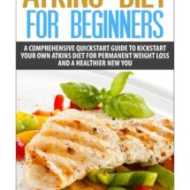 Atkins Diet For Beginners: A Comprehensive Quickstart Guide To Kickstart Your Own Atkins Diet For Permanent Weight Loss and A Healthier New You (Atkins Low Carb Weight Loss Diet) (Volume 1)