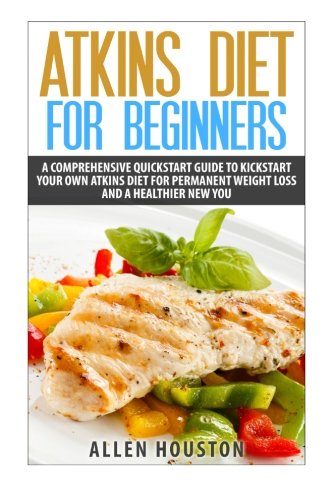 Atkins Diet For Beginners: A Comprehensive Quickstart Guide To Kickstart Your Own Atkins Diet For Permanent Weight Loss and A Healthier New You (Atkins Low Carb Weight Loss Diet) (Volume 1) Atkins Diet For Beginners: A Comprehensive Quickstart Guide To Kickstart Your Own Atkins Diet For Permanent Weight Loss and A Healthier New You (Atkins Low Carb Weight Loss Diet) (Volume 1)