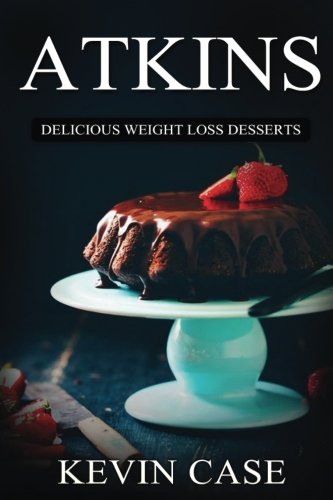 Atkins: Delicious Weight Loss Desserts: The Top 110+ Approved Low Carb Dessert Recipes for Rapid Weight Loss (The Ultimate Beginners Guide©, Atkins Plan Cook Book) Atkins: Delicious Weight Loss Desserts: The Top 110+ Approved Low Carb Dessert Recipes for Rapid Weight Loss (The Ultimate Beginners Guide©, Atkins Plan Cook Book)