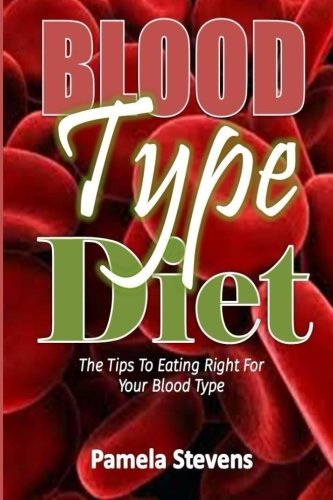 Blood Type Diet: The Tips to Eating Right for Your Blood Type! Blood Type Diet: The Tips to Eating Right for Your Blood Type!