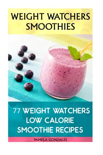 Weight Watchers Smoothies: 77 Weight Watchers Low Calorie Smoothie Recipes: (Weight Watchers Simple Start ,Weight Watchers for Beginners, Simple Start ... Simple Diet Plan With No Calorie Counting) Weight Watchers Smoothies: 77 Weight Watchers Low Calorie Smoothie Recipes: (Weight Watchers Simple Start ,Weight Watchers for Beginners, Simple Start ... Simple Diet Plan With No Calorie Counting)