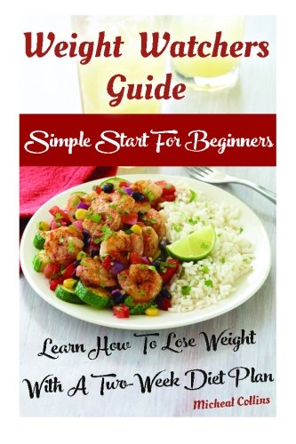Weight Watchers Guide: Simple Start For Beginners: Learn How To Lose Weight With A Two-Week Diet Plan: (Weight Watchers Food, Weight Watchers ... filling, how to lose 60 pounds in 90 days) Weight Watchers Guide: Simple Start For Beginners: Learn How To Lose Weight With A Two-Week Diet Plan: (Weight Watchers Food, Weight Watchers ... filling, how to lose 60 pounds in 90 days)