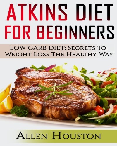 Atkins Diet For Beginners: LOW CARB DIET: Secrets To Weight Loss The Healthy Way (Atkins Diet Carbohydrate Gram Counter With Cookbooks And Recipes ... (Atkins Low Carb Weight Loss Diet) (Volume 1) Atkins Diet For Beginners: LOW CARB DIET: Secrets To Weight Loss The Healthy Way (Atkins Diet Carbohydrate Gram Counter With Cookbooks And Recipes ... (Atkins Low Carb Weight Loss Diet) (Volume 1)